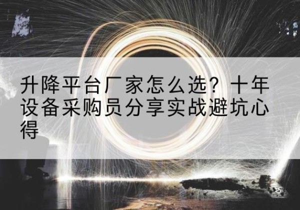 上饶升降平台厂家-怎么选？十年设备采购员分享实战避坑心得
