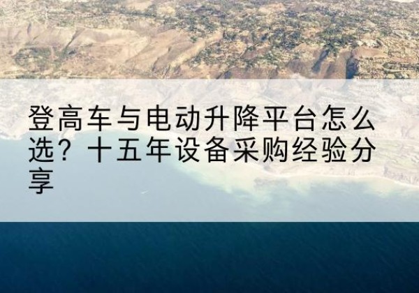 上饶登高车厂家厂家-登高车与电动升降平台怎么选？十五年设备采购经验分享