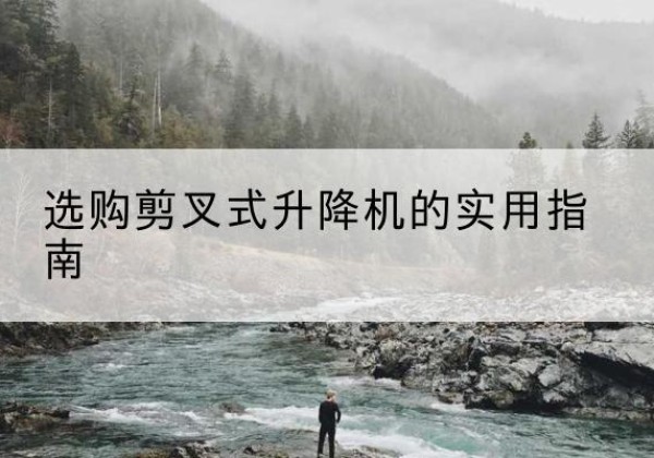 上饶剪叉式升降机怎么选-选购剪叉式升降机的实用指南